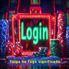 fulga ou fuga significado